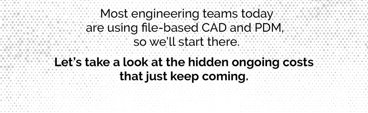 most engineering teams today are using file-based cad and pdm , so we 'll start there .