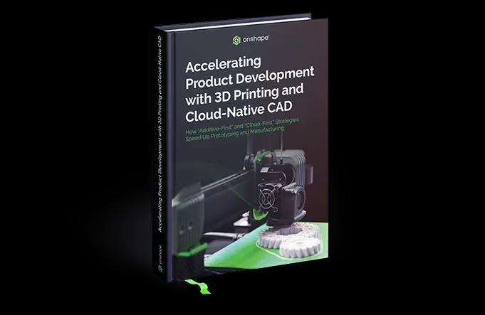 Accelerating Product Development with 3D Printing and Cloud-Native CAD eBook